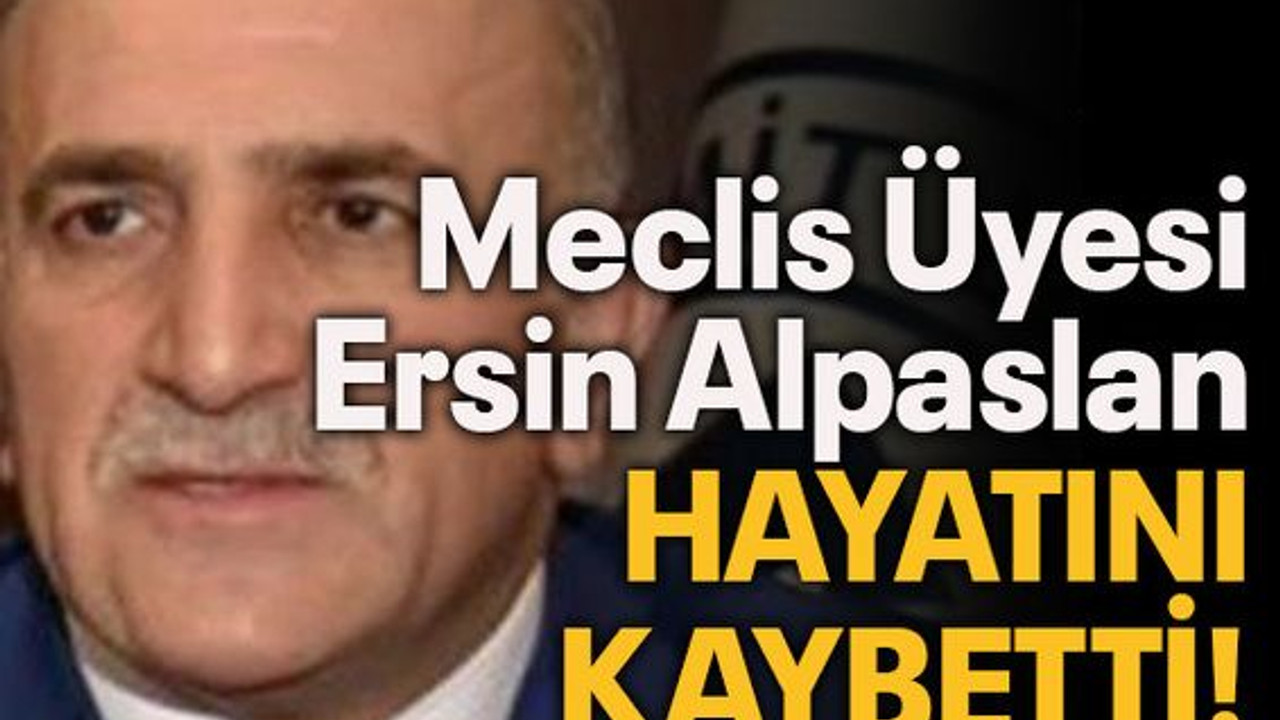 Meclis Üyesi Ersin Alpaslan hayatını kaybetti!